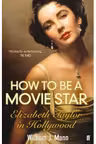 How to Be a Movie Star. Elizabeth Taylor in Hollywood, 1941-1981