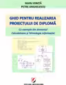 Ghid pentru realizarea proiectului de diploma. Cu exemple din domeniul Calculatoare si Tehnologia informatiei - Silviu Ionita, Petre Anghelescu