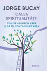 Calea spiritualitatii. Cum sa ajungi in varf si sa iti continui urcarea.J. Bucay. LITERA.
