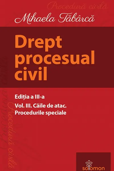 Drept procesual civil Vol.3 Căile de atac. Procedurile speciale Ed.3