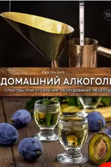Домашний алкоголь. Способы приготовления оборудование рецепты