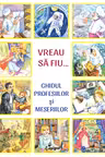Vreau să fiu. Ghidul profesiilor si meseriilor