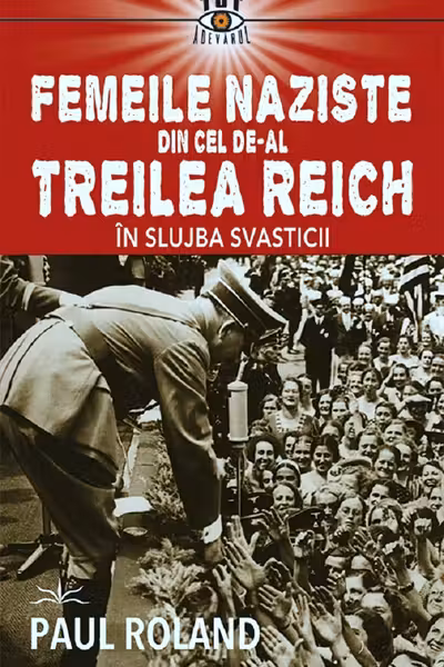 Femeile naziste din cel de-al Treilea Reich. In slujba Svasticii