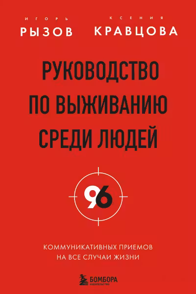Руководство по выживанию среди людей. 96 коммуникативных приемов на все случаи жизни.