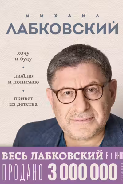 ВЕСЬ ЛАБКОВСКИЙ в одной книге. Хочу и буду. Люблю и понимаю. Привет из детства