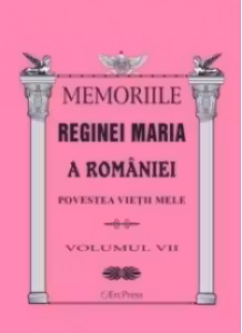 Memoriile Reginei Maria a Romaniei. Povestea vietii mele vol.VII