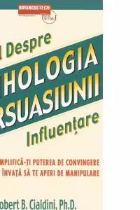 Psihologia persuasiunii - totul despre influentare. Amplifica-ti puterea de convingere si invata sa te aperi de manipulare. Editia a 3-a