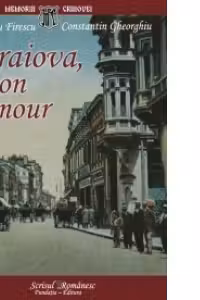 Craiova, mon amour. File de arhiva istorica si sentimentala