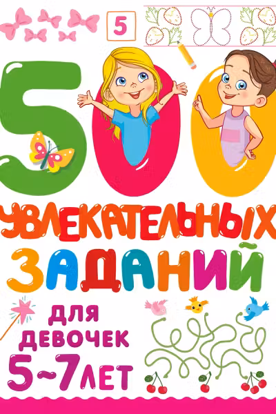 500 увлекательных заданий для девочек. 5-7 лет