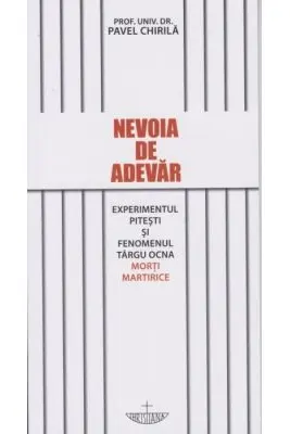 Nevoia de adevar. Experimentul Pitesti si fenomenul Targu Ocna. Morti martirice