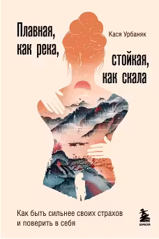 Плавная, как река, стойкая, как скала. Как быть сильнее своих страхов и поверить в себя