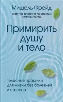 Примирить душу и тело. Телесные практики для жизни без болезней и стресса