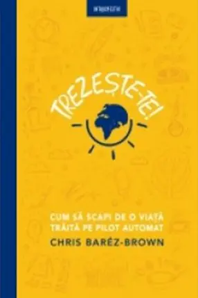 TREZESTE-TE! CUM SA SCAPI DE O VIATA TRAITA PE PILOT AUTOMAT. Chris Barez Brown
