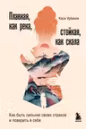 Плавная, как река, стойкая, как скала. Как быть сильнее своих страхов и поверить в себя