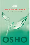 Osho. Moral, imoral, amoral. Ce este bine si ce este rau?