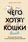 Чего хотят кошки. Японский бестселлер по воспитанию усатых малышей