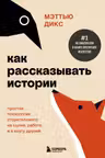 Как рассказывать истории. Простая технология сторителлинга на сцене работе и в кругу друзей