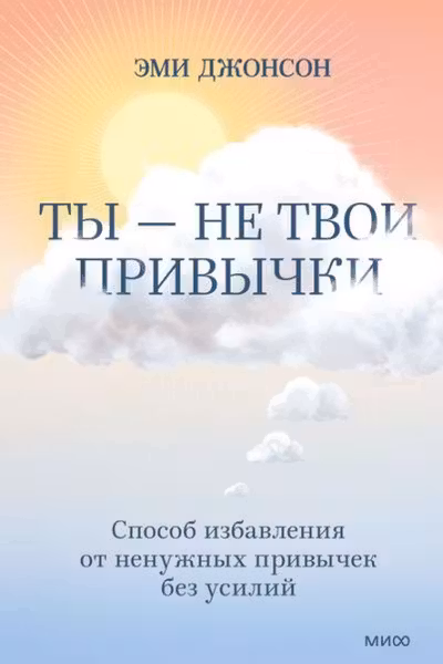 Ты — не твои привычки. Способ избавления от ненужных привычек без усилий
