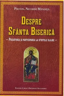Despre Sfanta Biserica. Pregatirea si participarea la sfintele slujbe