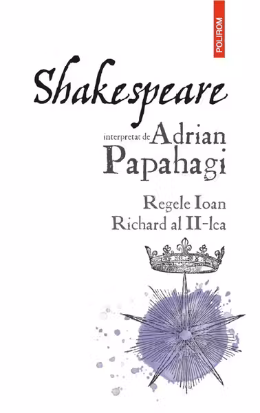 Shakespeare interpretat de Adrian Papahagi. Regele Ioan * Richard al II-lea
