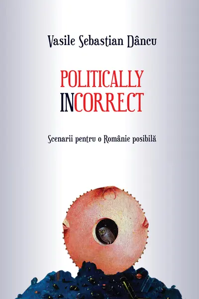 Politically incorrect. Scenarii pentru o Romanie posibila