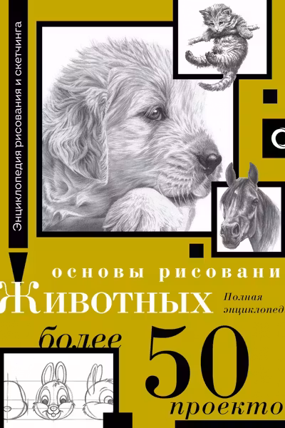 Основы рисования животных. Более 50 проектов. Полная энциклопедия