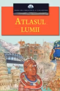 Prima mea biblioteca a cunoasterii. Atlasul lumii