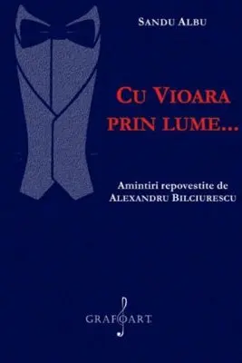 Cu vioara prin lume... Amintiri repovestite de Alexandru Bilciurescu