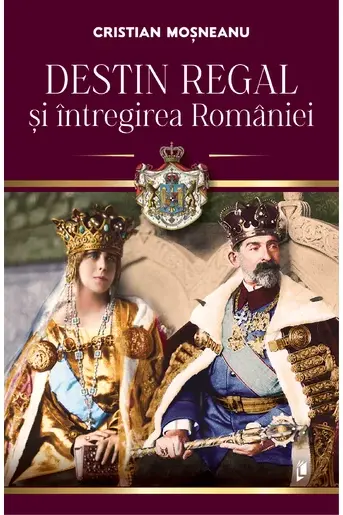 Destin regal si intregirea Romaniei