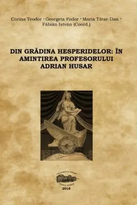 Din gradina hesperidelor. In amintirea profesorului Adrian Husar - Corina Teodor, Georgeta Fodor, Maria Tatar-Dan, Fabian Istvan