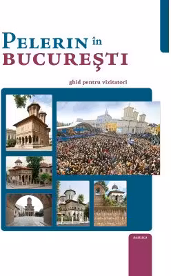 Pelerin in Bucuresti. Ghid pentru vizitatori - Ps. Pr. Timotei Aioanei