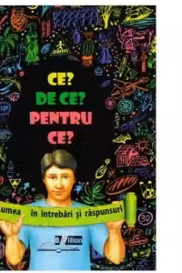 CE? DE CE? PENTRU CE? Lumea in intrebari si raspunsuri