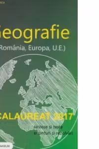 Bacalaureat 2017 - Geografie (Romania, Europa, U.E.). Sinteze si teste, enunturi si rezolvari