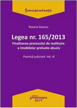 Legea Nr. 165 din 2013. Finalizarea procesului de restituire a imobilelor preluate abuziv Volumul 3