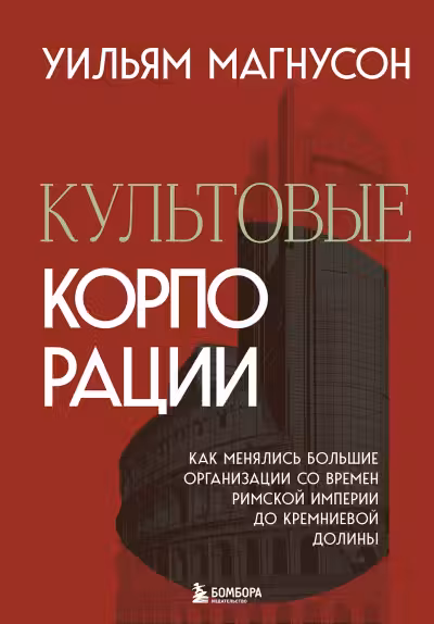 Культовые корпорации. Как менялись большие организации со времен Римской империи до Кремниевой долины
