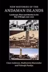 New Histories of the Andaman Islands: Landscape, Place and Identity in the Bay of Bengal, 1790–2012 - Clare Anderson, Madhumita Mazumdar, Vishvajit Pandya