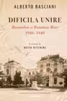 Dificila unire. Basarabia si Romania Mare (1918-1940)