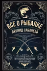 Все о рыбалке. Легендарная подарочная энциклопедия Сабанеева