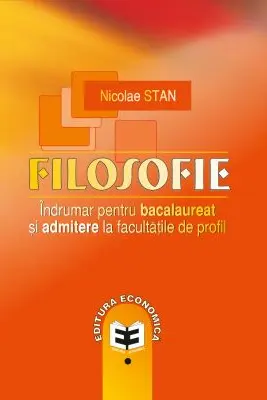 Filosofie. Indrumar pentru bacalaureat si admitere la facultatile de profil