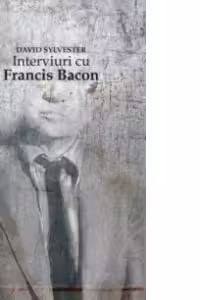 Interviuri cu Francis Bacon. Brutalitatea realitatii