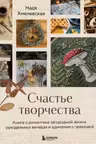 Счастье творчества. Книга о романтике загородной жизни рукодельных вечерах и единении с природой