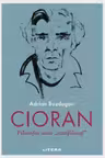 CIORAN. Filosofia unui „antifilosof”.