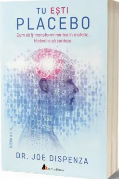 Tu eşti placebo: Cum să îţi transformi mintea în materie, făcând-o să conteze - ed. 2