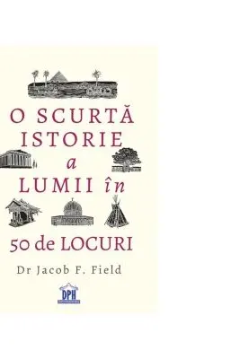 O scurta istorie a lumii in 50 de locuri - Jacob Field