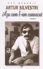 Artur Silvestri. Asa cum l-am cunoscut, volumul I