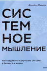 Системное мышление. Как создавать и улучшать системы в бизнесе и жизни