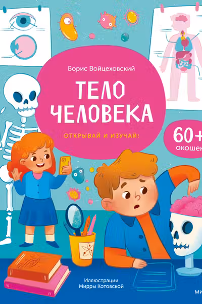 Тело человека. Открывай и изучай!