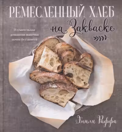 Ремесленный хлеб на закваске. Изумительная домашняя выпечка почти без замеса
