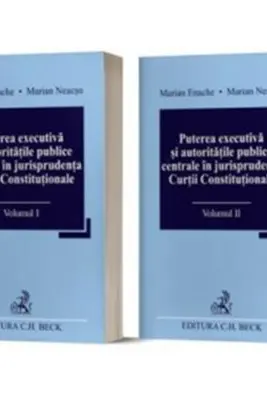 Puterea executiva si autoritatile publice centrale in jurisprudenta Curtii Constitutionale (Vol 1 + 2) - Marian Enache, Marian Neacsu
