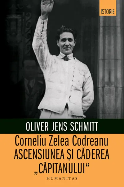Corneliu Zelea Codreanu: Ascensiunea si caderea „Capitanului”